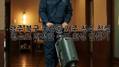 광주 북구 중흥동 거주 청소: 침실 청소로 쾌적한 수면 환경 만들기
