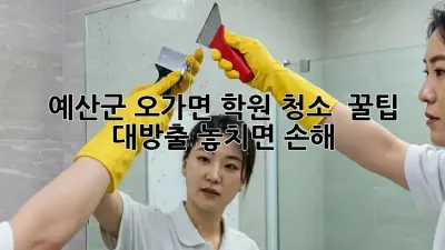 예산군 오가면 학원 청소 ✨ 꿀팁 대방출! 놓치면 손해 💸