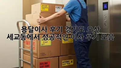 용달이사 후기: 경기도 오산 세교동에서 성공적인 이사 후기 모음