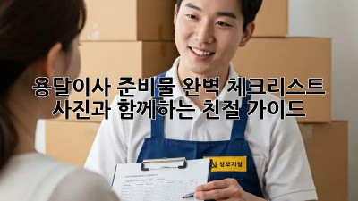 용달이사 준비물 완벽 체크리스트! 사진과 함께하는 친절 가이드